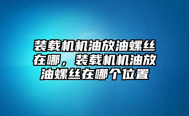 裝載機機油放油螺絲在哪，裝載機機油放油螺絲在哪個位置