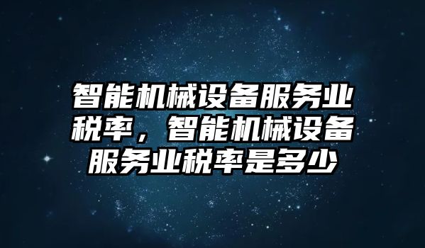 智能機(jī)械設(shè)備服務(wù)業(yè)稅率，智能機(jī)械設(shè)備服務(wù)業(yè)稅率是多少