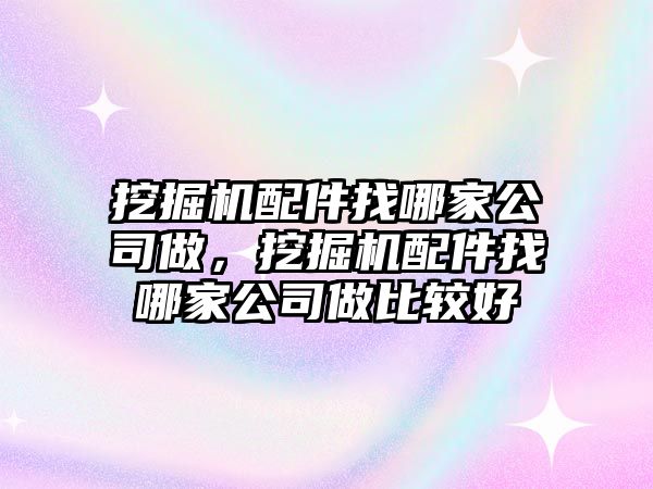 挖掘機(jī)配件找哪家公司做，挖掘機(jī)配件找哪家公司做比較好