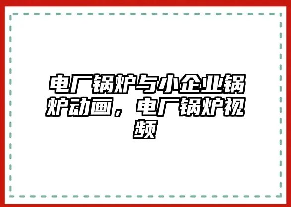 電廠鍋爐與小企業(yè)鍋爐動(dòng)畫(huà)，電廠鍋爐視頻