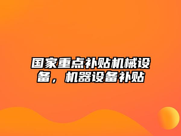 國家重點補貼機械設備，機器設備補貼