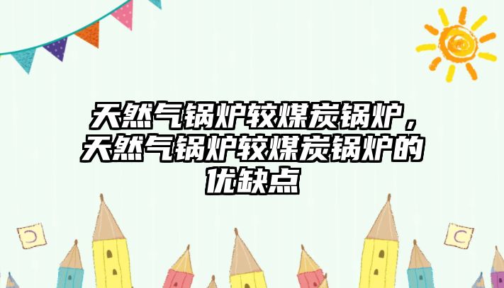 天然氣鍋爐較煤炭鍋爐，天然氣鍋爐較煤炭鍋爐的優(yōu)缺點