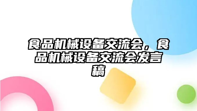 食品機械設備交流會，食品機械設備交流會發(fā)言稿