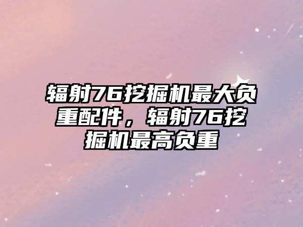 輻射76挖掘機最大負重配件，輻射76挖掘機最高負重