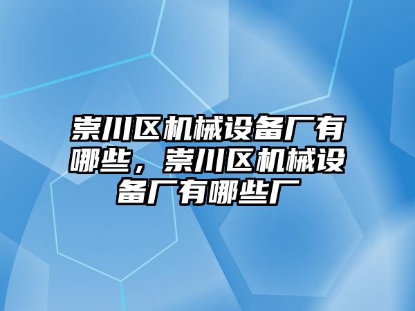 崇川區(qū)機(jī)械設(shè)備廠有哪些，崇川區(qū)機(jī)械設(shè)備廠有哪些廠