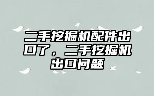 二手挖掘機配件出口了，二手挖掘機出口問題