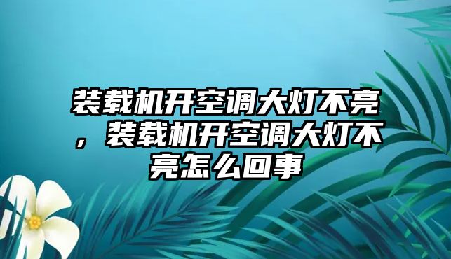 裝載機(jī)開空調(diào)大燈不亮，裝載機(jī)開空調(diào)大燈不亮怎么回事