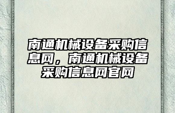 南通機械設(shè)備采購信息網(wǎng)，南通機械設(shè)備采購信息網(wǎng)官網(wǎng)