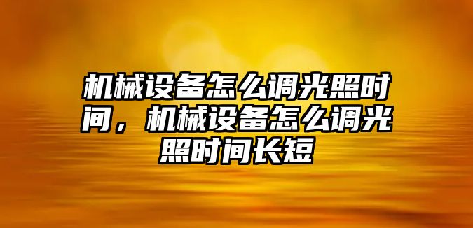 機(jī)械設(shè)備怎么調(diào)光照時(shí)間，機(jī)械設(shè)備怎么調(diào)光照時(shí)間長短