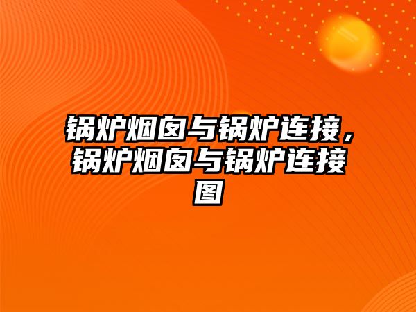 鍋爐煙囪與鍋爐連接，鍋爐煙囪與鍋爐連接圖