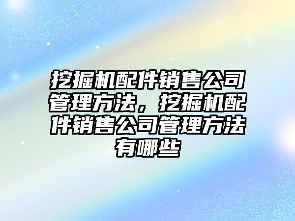 挖掘機(jī)配件銷售公司管理方法，挖掘機(jī)配件銷售公司管理方法有哪些