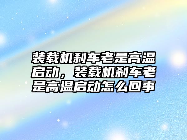 裝載機(jī)剎車?yán)鲜歉邷貑?，裝載機(jī)剎車?yán)鲜歉邷貑釉趺椿厥?/>	
								</i>
								<p class=