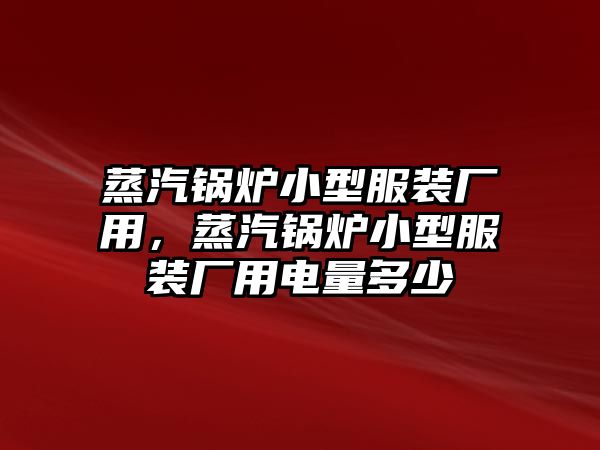 蒸汽鍋爐小型服裝廠用，蒸汽鍋爐小型服裝廠用電量多少