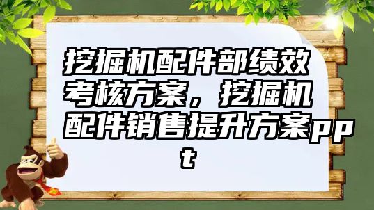 挖掘機配件部績效考核方案，挖掘機配件銷售提升方案ppt