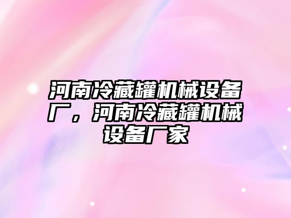 河南冷藏罐機械設(shè)備廠，河南冷藏罐機械設(shè)備廠家