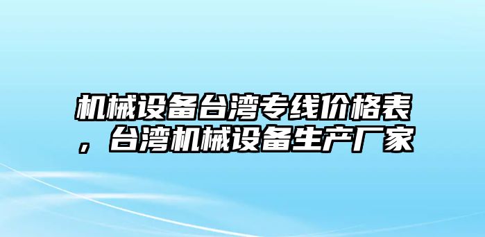 機(jī)械設(shè)備臺(tái)灣專線價(jià)格表，臺(tái)灣機(jī)械設(shè)備生產(chǎn)廠家