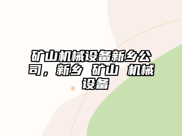 礦山機械設備新鄉(xiāng)公司，新鄉(xiāng) 礦山 機械 設備