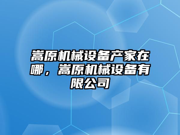 嵩原機(jī)械設(shè)備產(chǎn)家在哪，嵩原機(jī)械設(shè)備有限公司