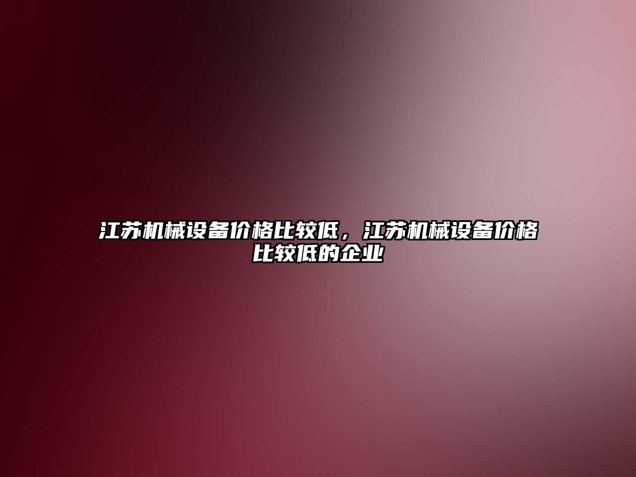 江蘇機械設(shè)備價格比較低，江蘇機械設(shè)備價格比較低的企業(yè)