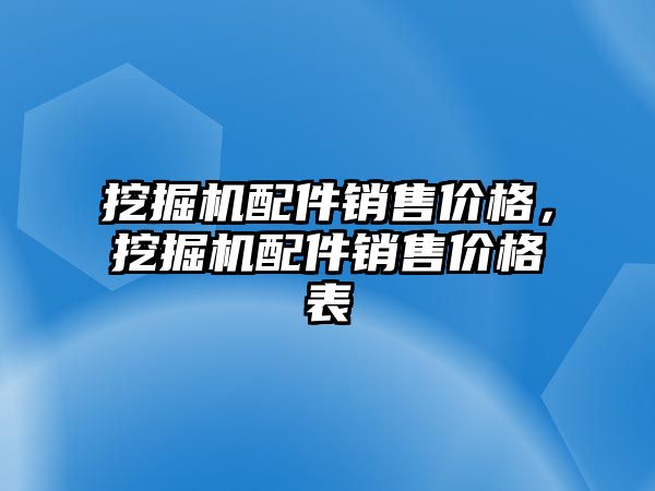 挖掘機配件銷售價格，挖掘機配件銷售價格表