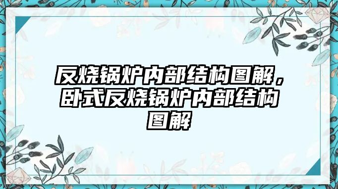 反燒鍋爐內部結構圖解，臥式反燒鍋爐內部結構圖解