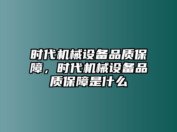 時代機(jī)械設(shè)備品質(zhì)保障，時代機(jī)械設(shè)備品質(zhì)保障是什么