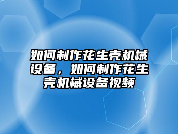 如何制作花生殼機械設備，如何制作花生殼機械設備視頻