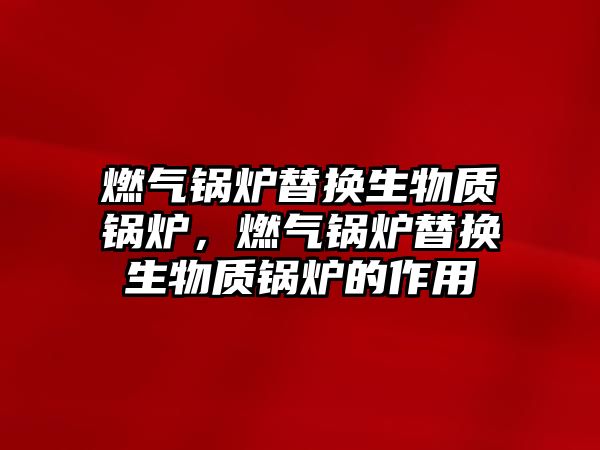 燃氣鍋爐替換生物質鍋爐，燃氣鍋爐替換生物質鍋爐的作用