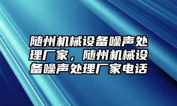 隨州機(jī)械設(shè)備噪聲處理廠家，隨州機(jī)械設(shè)備噪聲處理廠家電話