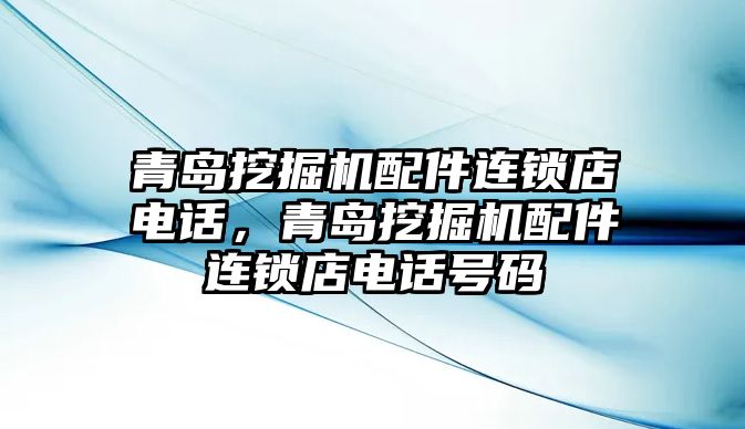 青島挖掘機(jī)配件連鎖店電話，青島挖掘機(jī)配件連鎖店電話號碼