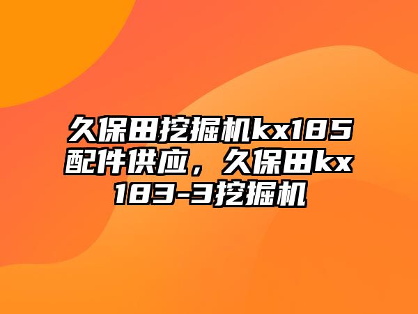 久保田挖掘機kx185配件供應，久保田kx183-3挖掘機