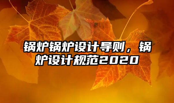 鍋爐鍋爐設計導則，鍋爐設計規(guī)范2020