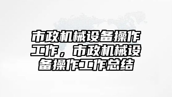 市政機(jī)械設(shè)備操作工作，市政機(jī)械設(shè)備操作工作總結(jié)