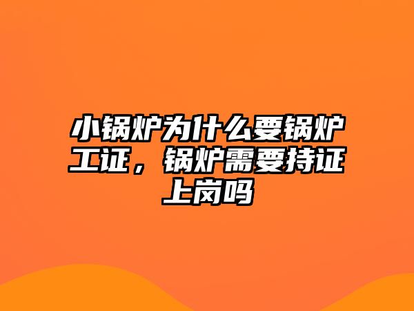 小鍋爐為什么要鍋爐工證，鍋爐需要持證上崗嗎