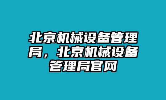 北京機(jī)械設(shè)備管理局，北京機(jī)械設(shè)備管理局官網(wǎng)