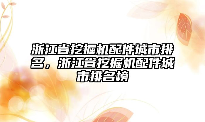 浙江省挖掘機配件城市排名，浙江省挖掘機配件城市排名榜