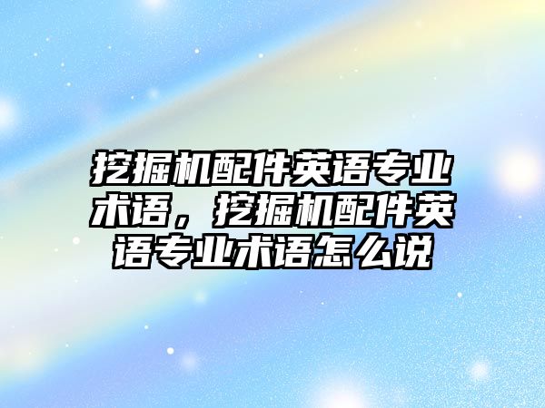 挖掘機配件英語專業(yè)術語，挖掘機配件英語專業(yè)術語怎么說