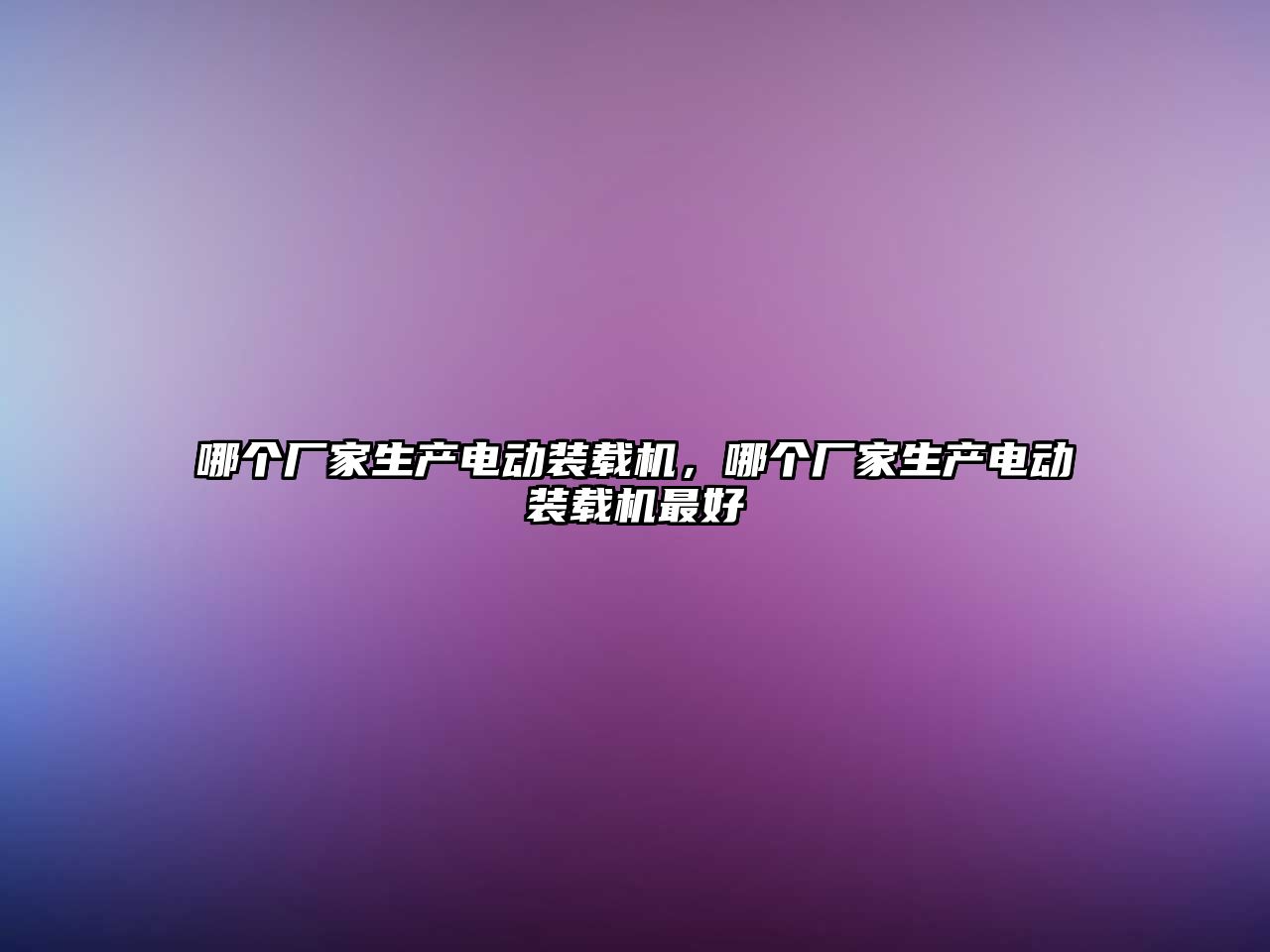 哪個廠家生產電動裝載機，哪個廠家生產電動裝載機最好