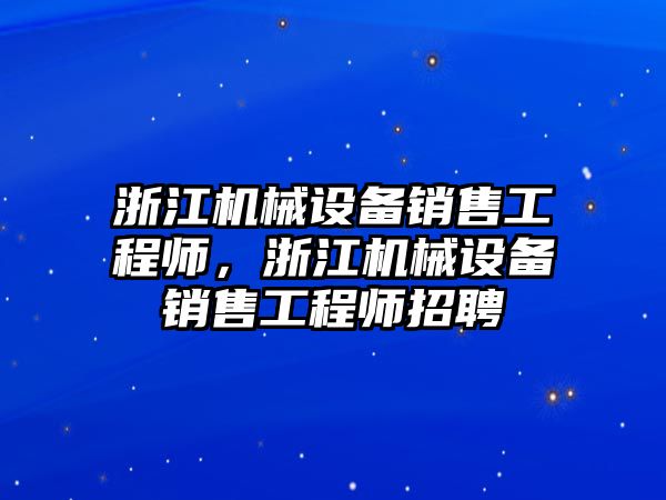 浙江機械設備銷售工程師，浙江機械設備銷售工程師招聘