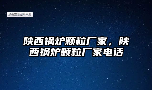 陜西鍋爐顆粒廠家，陜西鍋爐顆粒廠家電話