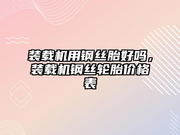 裝載機用鋼絲胎好嗎，裝載機鋼絲輪胎價格表