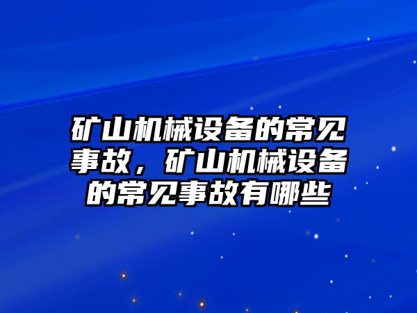 礦山機械設(shè)備的常見事故，礦山機械設(shè)備的常見事故有哪些