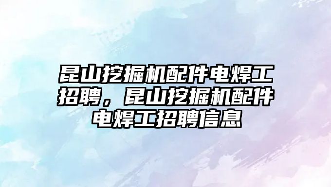 昆山挖掘機配件電焊工招聘，昆山挖掘機配件電焊工招聘信息