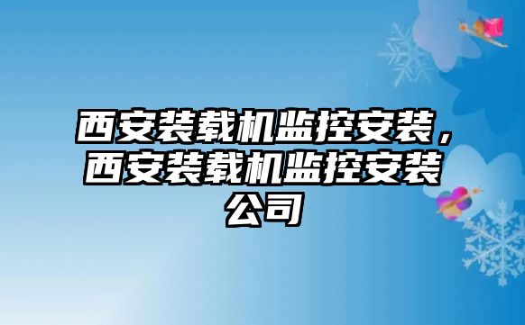 西安裝載機監(jiān)控安裝，西安裝載機監(jiān)控安裝公司