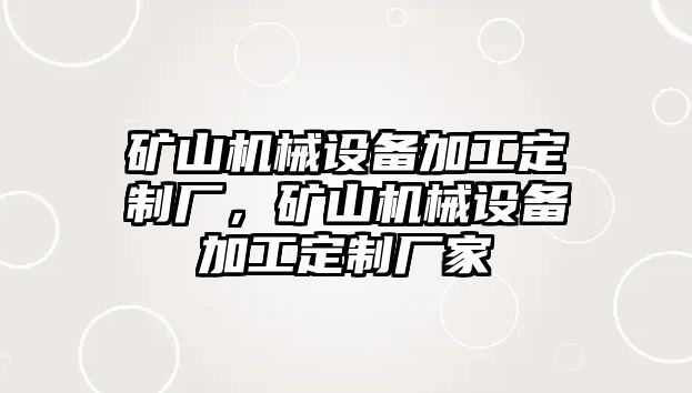 礦山機(jī)械設(shè)備加工定制廠，礦山機(jī)械設(shè)備加工定制廠家