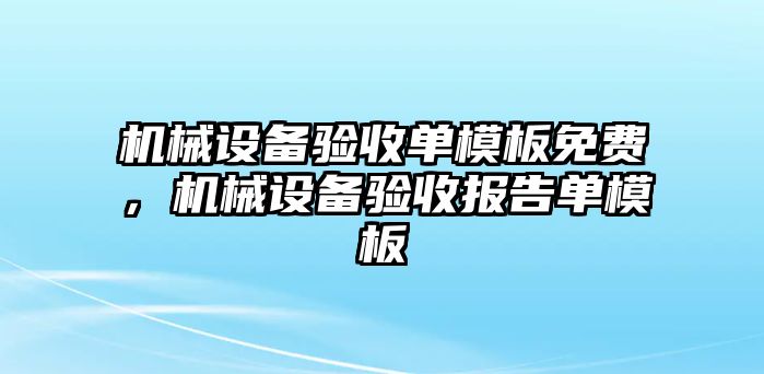 機(jī)械設(shè)備驗(yàn)收單模板免費(fèi)，機(jī)械設(shè)備驗(yàn)收?qǐng)?bào)告單模板