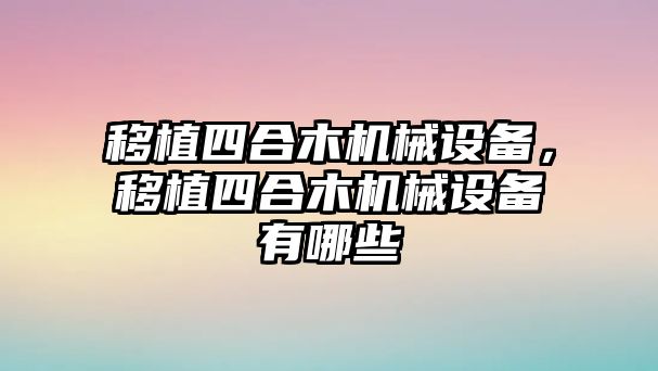 移植四合木機械設(shè)備，移植四合木機械設(shè)備有哪些