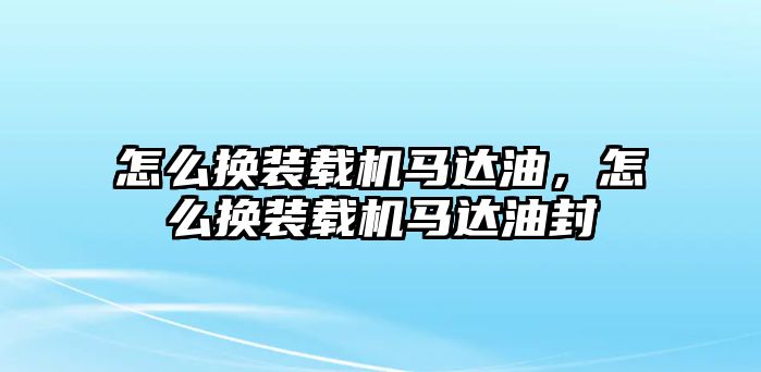 怎么換裝載機(jī)馬達(dá)油，怎么換裝載機(jī)馬達(dá)油封