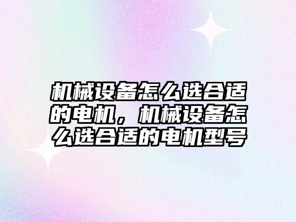 機械設備怎么選合適的電機，機械設備怎么選合適的電機型號