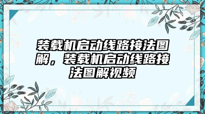 裝載機(jī)啟動線路接法圖解，裝載機(jī)啟動線路接法圖解視頻